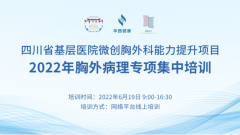 四川省基层医院微创胸外科能力提升项目 在线病理培训班6月19日正式开班